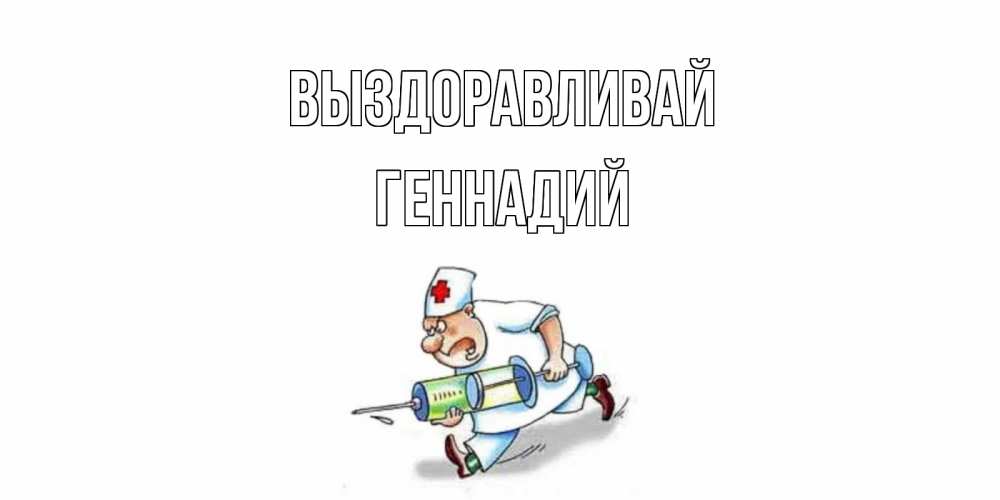Открытка на каждый день с именем, Геннадий Выздоравливай прикольные открытки не болей Прикольная открытка с пожеланием онлайн скачать бесплатно 