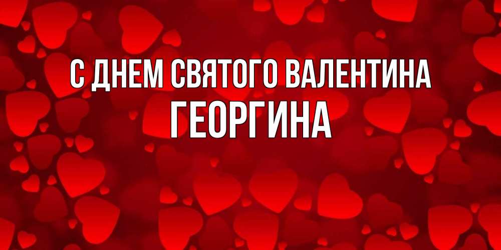 Открытка на каждый день с именем, Георгина С днем Святого Валентина новые бесплатные открытки на 14 февраля, день всех влюбленных Прикольная открытка с пожеланием онлайн скачать бесплатно 