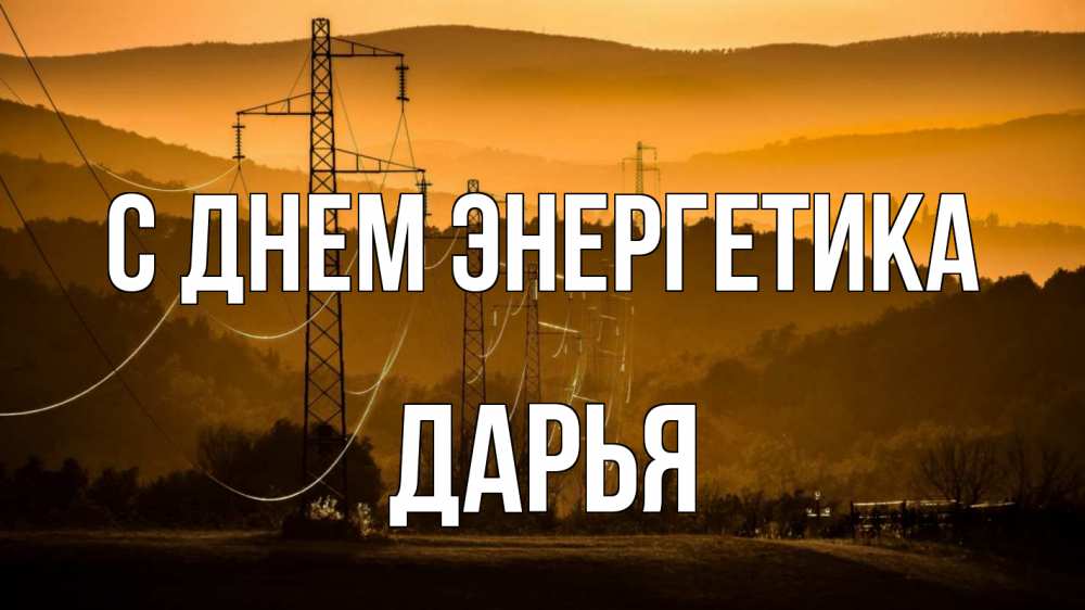 Открытка на каждый день с именем, Дарья С днем энергетика ЛЭП провода горы закат Прикольная открытка с пожеланием онлайн скачать бесплатно 