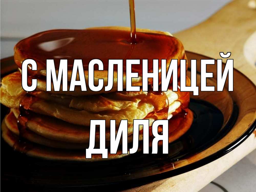 Открытка на каждый день с именем, Диля С масленицей блины Прикольная открытка с пожеланием онлайн скачать бесплатно 