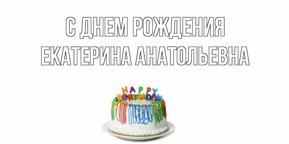 Открытка на каждый день с именем, Екатерина-Анатольевна С днем рождения Тортик Прикольная открытка с пожеланием онлайн скачать бесплатно 