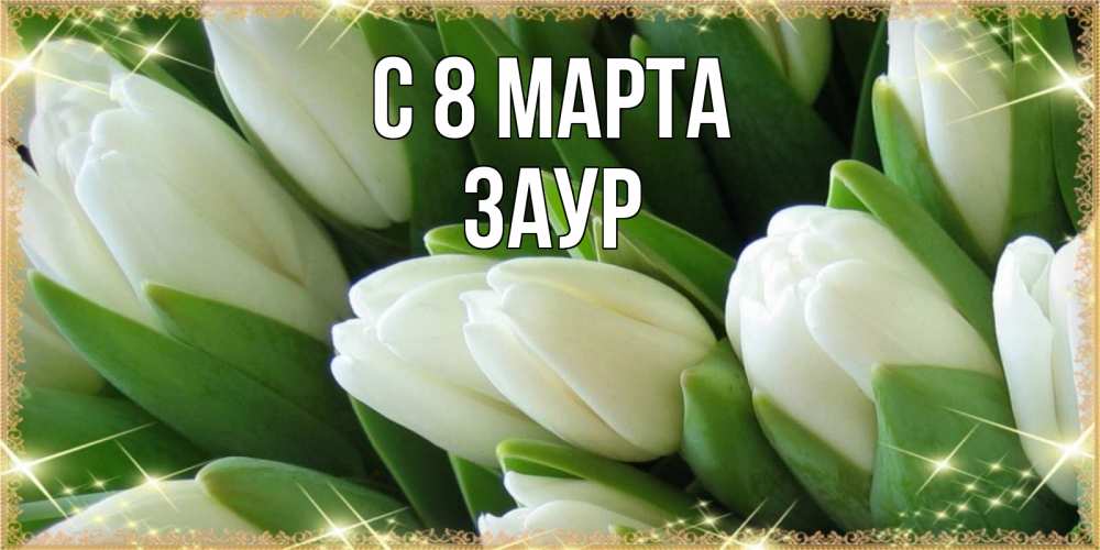 Открытка на каждый день с именем, Заур С 8 МАРТА поздравляем с 8 марта Прикольная открытка с пожеланием онлайн скачать бесплатно 