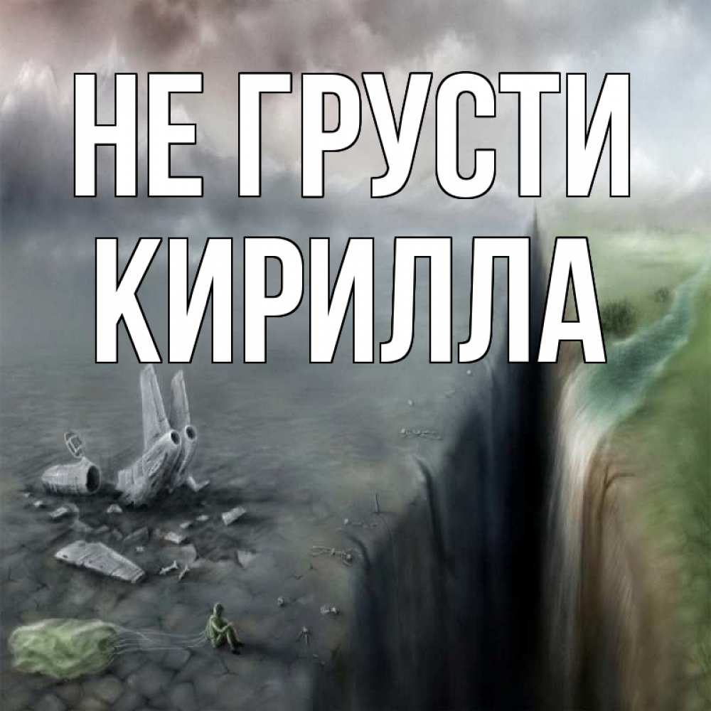 Открытка на каждый день с именем, Кирилла Не грусти все спаслись. Прикольная открытка с пожеланием онлайн скачать бесплатно 