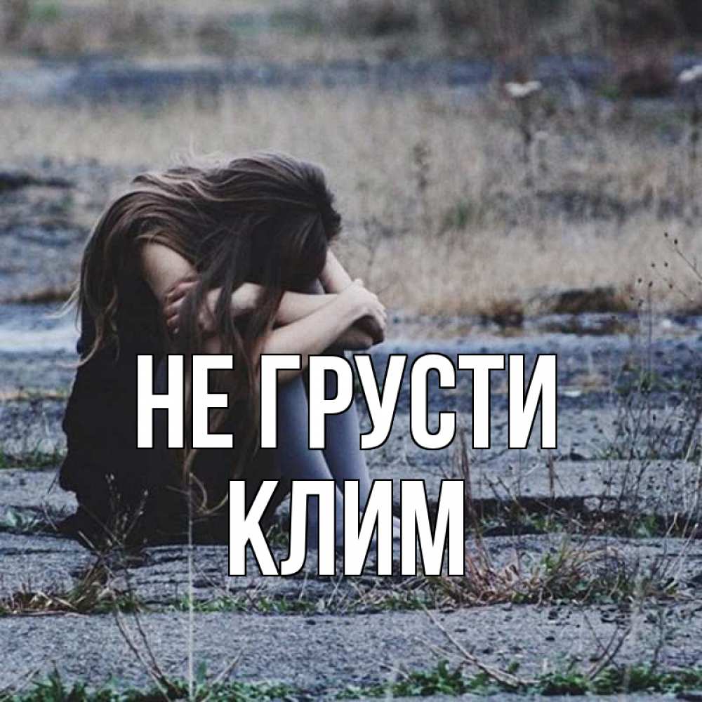 Открытка на каждый день с именем, Клим Не грусти длинные волосы и камни Прикольная открытка с пожеланием онлайн скачать бесплатно 