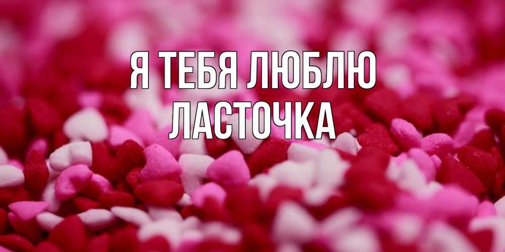 Открытка на каждый день с именем, Ласточка Я тебя люблю красивая открытка с признанием в любви Прикольная открытка с пожеланием онлайн скачать бесплатно 