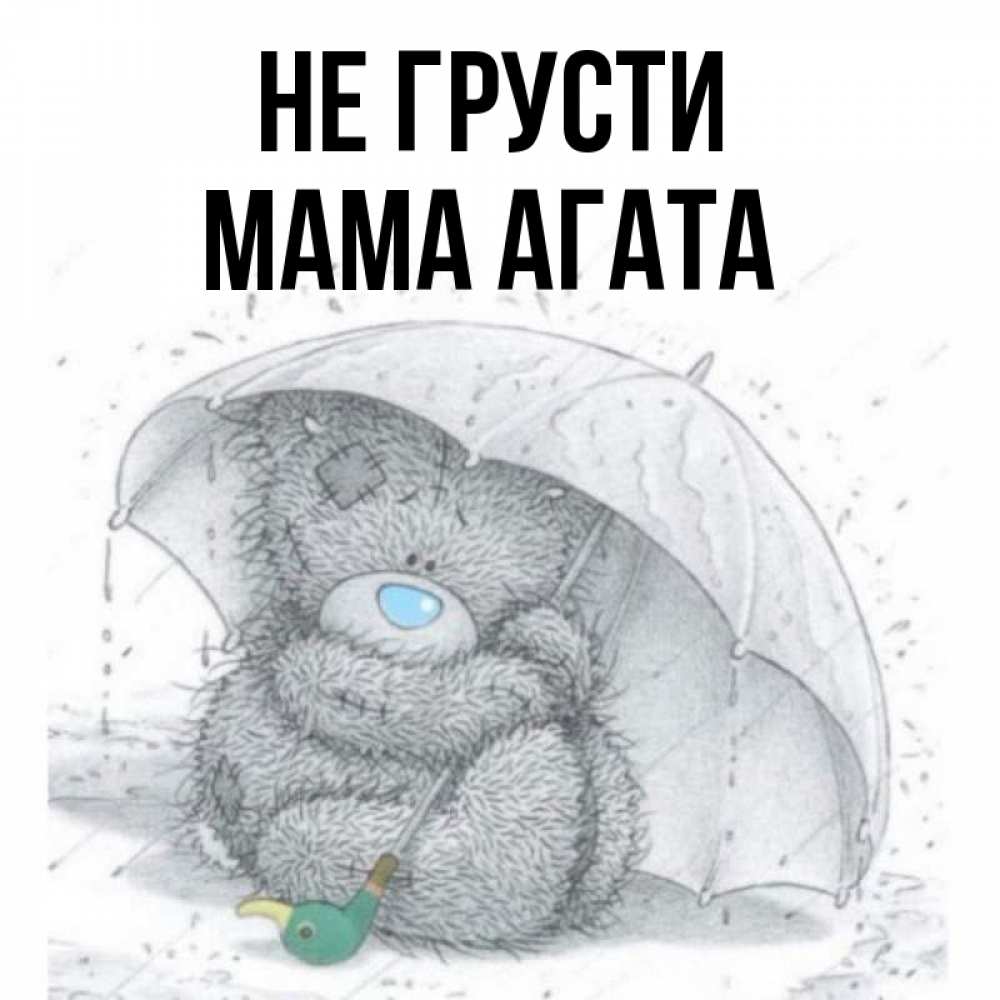 Открытка на каждый день с именем, Мама-Агата Не грусти спасите мишку Тедди Прикольная открытка с пожеланием онлайн скачать бесплатно 