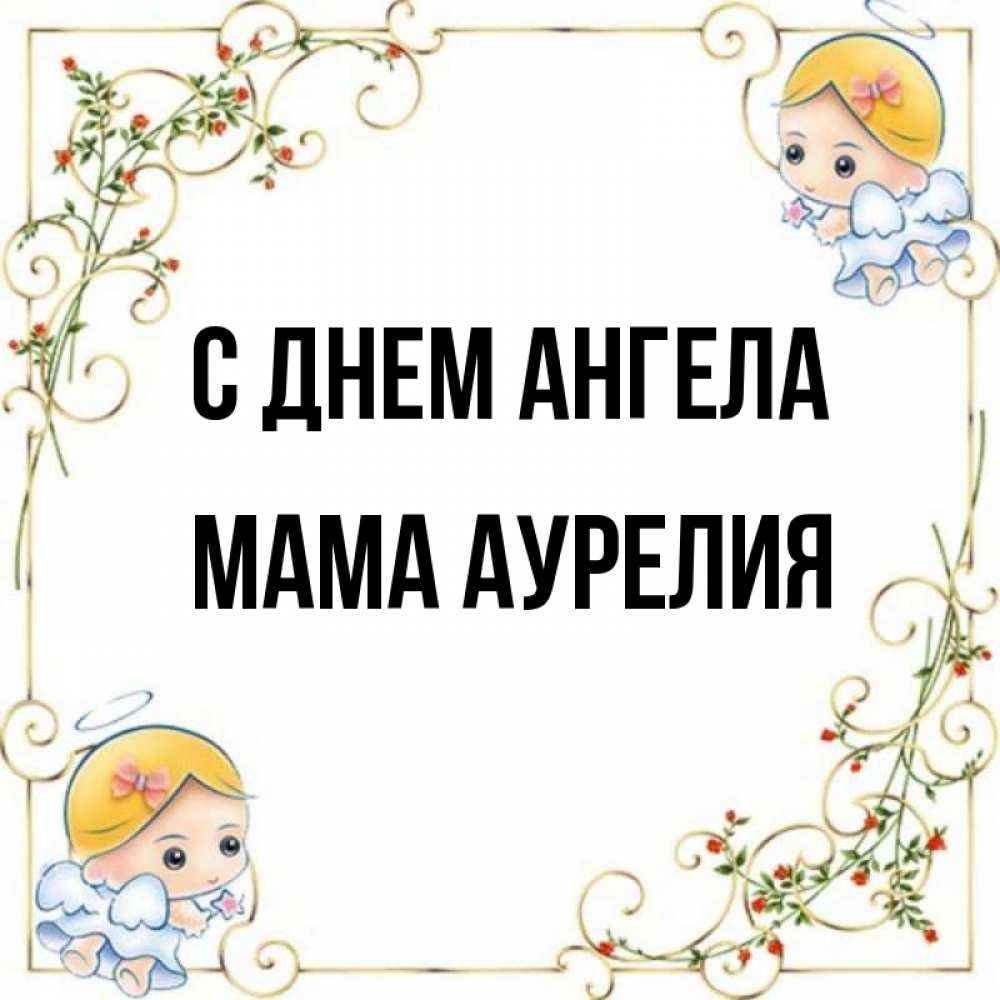 Открытка на каждый день с именем, Мама-Аурелия С днем ангела девочки ангелы Прикольная открытка с пожеланием онлайн скачать бесплатно 