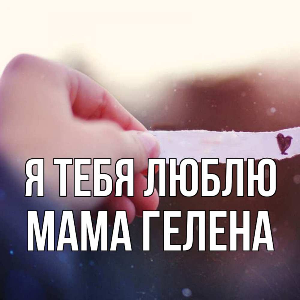 Открытка на каждый день с именем, Мама-Гелена Я тебя люблю для тебя Прикольная открытка с пожеланием онлайн скачать бесплатно 
