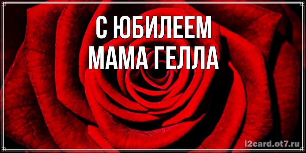 Открытка на каждый день с именем, Мама-Гелла С юбилеем алая роза Прикольная открытка с пожеланием онлайн скачать бесплатно 