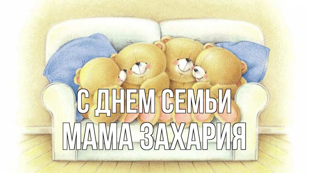 Открытка на каждый день с именем, Мама-Захария С днем семьи с днем семьи Прикольная открытка с пожеланием онлайн скачать бесплатно 