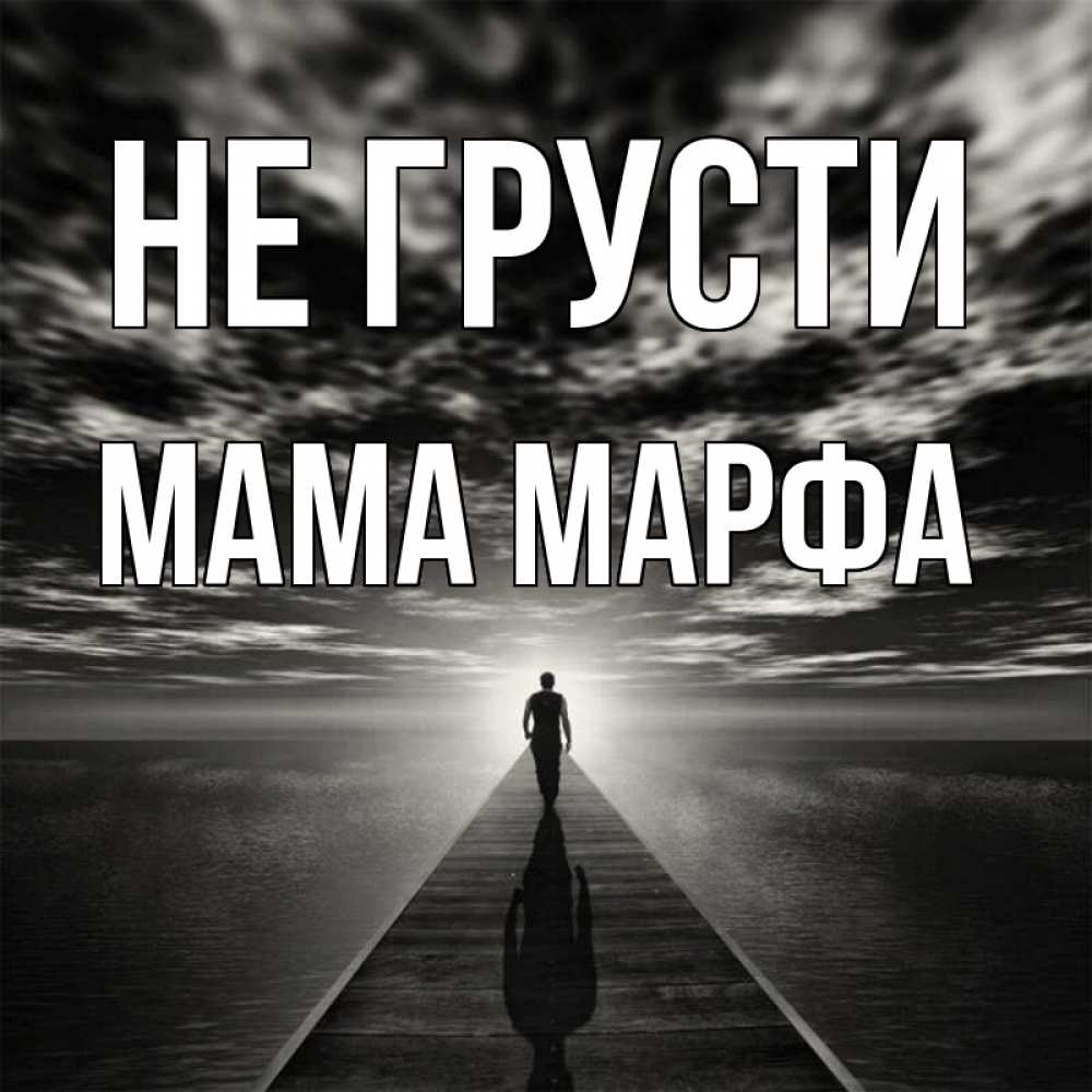 Открытка на каждый день с именем, Мама-Марфа Не грусти человек Прикольная открытка с пожеланием онлайн скачать бесплатно 