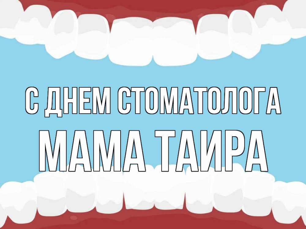 Открытка на каждый день с именем, Мама-Таира С днем стоматолога с днем стоматолога Прикольная открытка с пожеланием онлайн скачать бесплатно 
