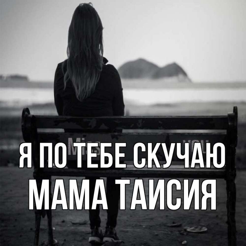 Открытка на каждый день с именем, Мама-Таисия Я по тебе скучаю девушка одна Прикольная открытка с пожеланием онлайн скачать бесплатно 