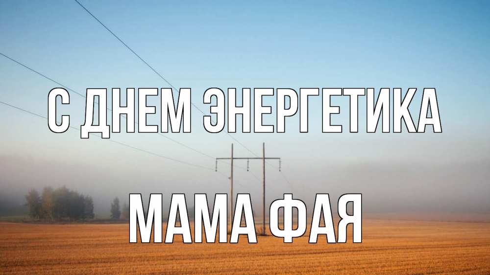 Открытка на каждый день с именем, Мама-Фая С днем энергетика ЛЭП столбы Прикольная открытка с пожеланием онлайн скачать бесплатно 