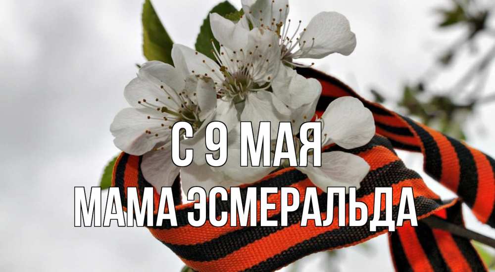 Открытка на каждый день с именем, Мама-Эсмеральда С 9 мая 9 мая Прикольная открытка с пожеланием онлайн скачать бесплатно 