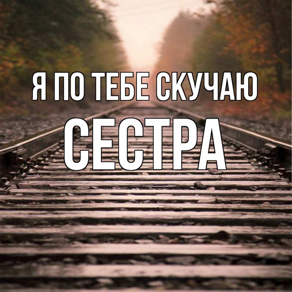 Открытка на каждый день с именем, Сестра Я по тебе скучаю приезжай Прикольная открытка с пожеланием онлайн скачать бесплатно 