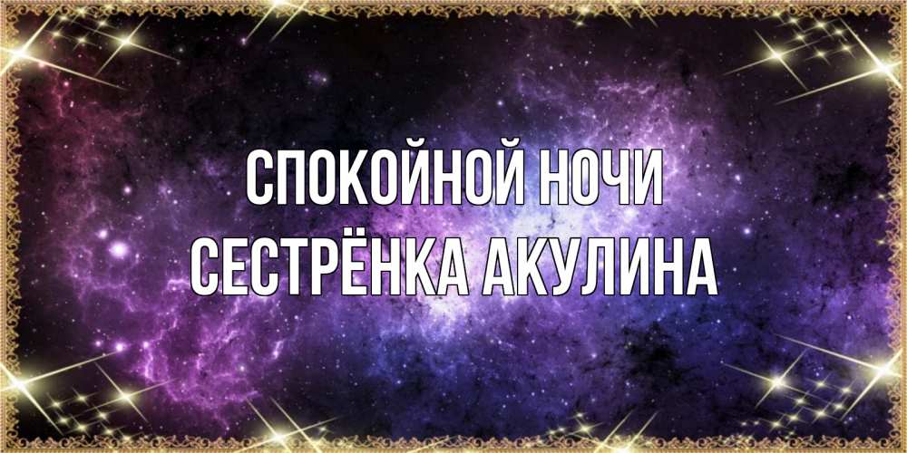 Открытка на каждый день с именем, Сестрёнка-Акулина Спокойной ночи пожелания сладких снов для любимого Прикольная открытка с пожеланием онлайн скачать бесплатно 