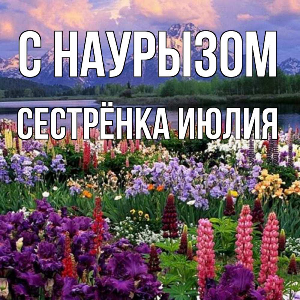 Открытка на каждый день с именем, Сестрёнка-Июлия С наурызом праздник весны наурыз Прикольная открытка с пожеланием онлайн скачать бесплатно 