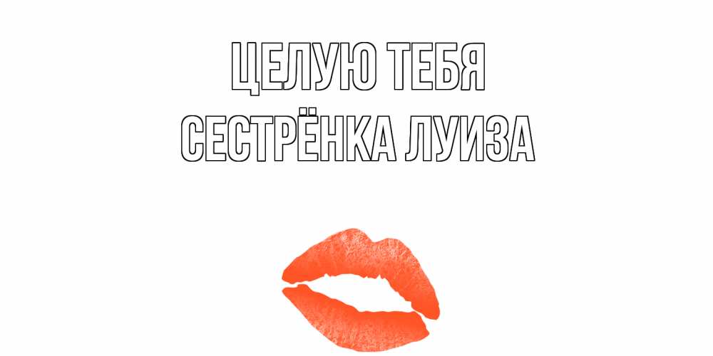Открытка на каждый день с именем, Сестрёнка-Луиза Целую тебя поцелуй Прикольная открытка с пожеланием онлайн скачать бесплатно 