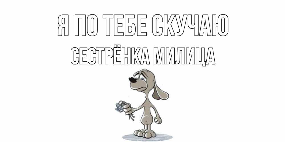 Открытка на каждый день с именем, Сестрёнка-Милица Я по тебе скучаю я по тебе скучаю с песиком Прикольная открытка с пожеланием онлайн скачать бесплатно 