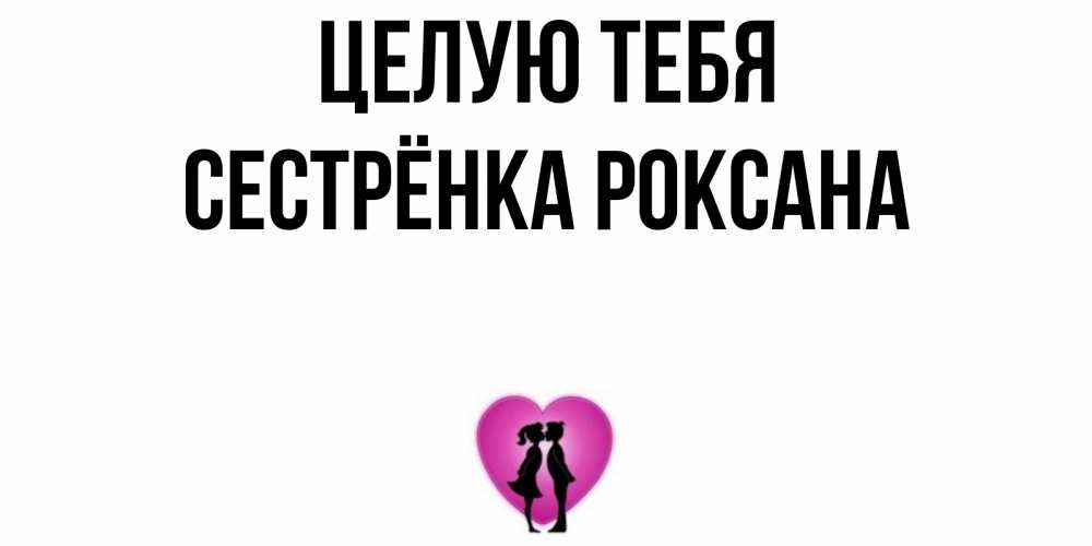 Открытка на каждый день с именем, Сестрёнка-Роксана Целую тебя поцелуй Прикольная открытка с пожеланием онлайн скачать бесплатно 
