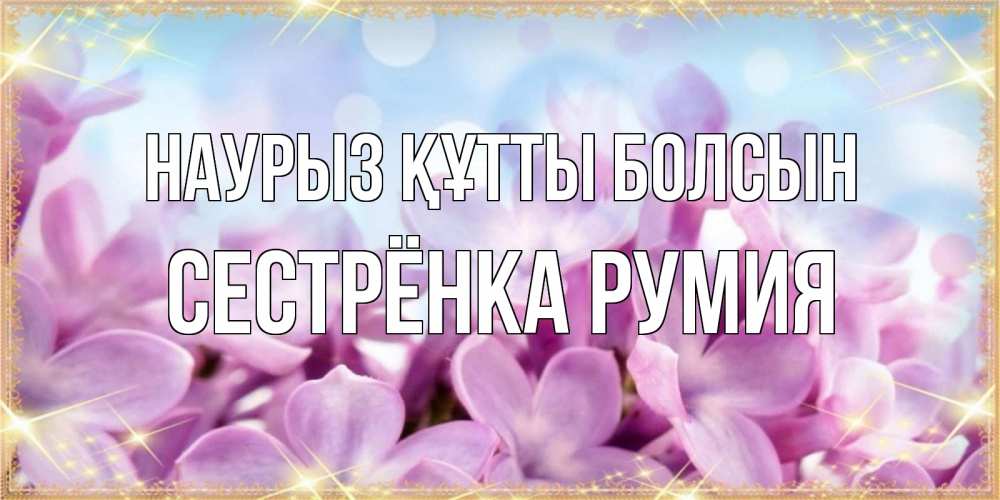 Открытка на каждый день с именем, Сестрёнка-Румия Наурыз құтты болсын открытка на наурыз  день с цветами Прикольная открытка с пожеланием онлайн скачать бесплатно 
