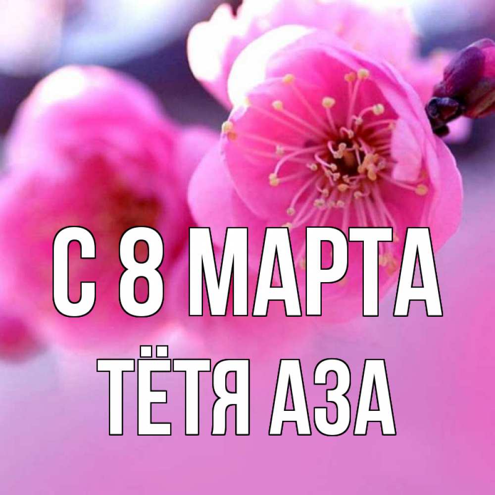 Открытка на каждый день с именем, Тётя-Аза С 8 МАРТА международный женский день Прикольная открытка с пожеланием онлайн скачать бесплатно 