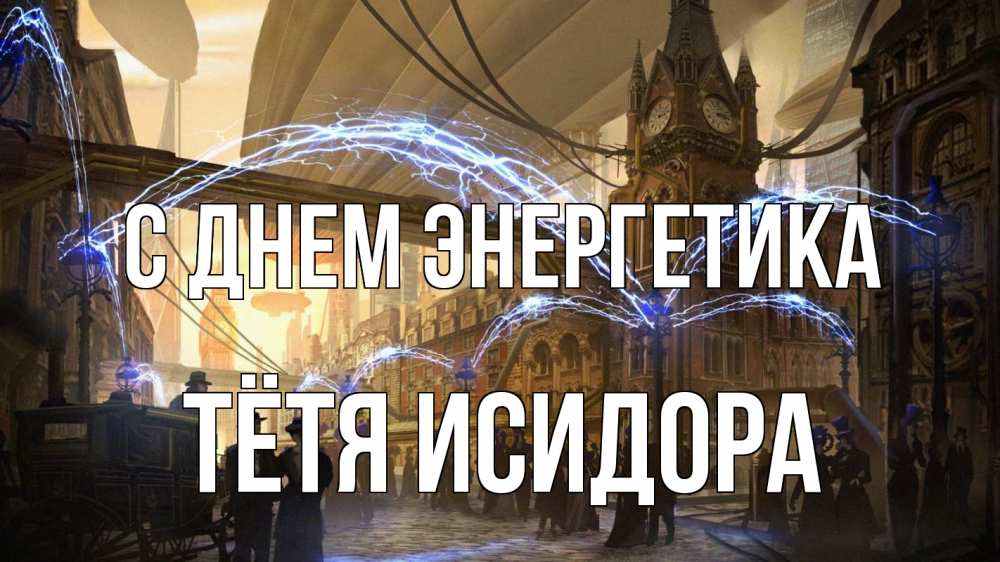 Открытка на каждый день с именем, Тётя-Исидора С днем энергетика лондон Прикольная открытка с пожеланием онлайн скачать бесплатно 