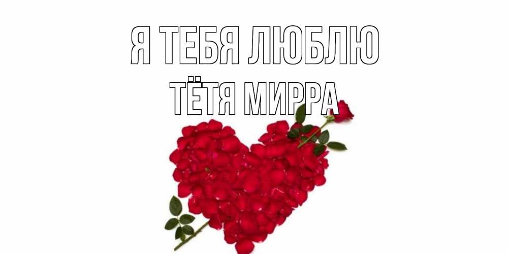 Открытка на каждый день с именем, Тётя-Мирра Я тебя люблю роза, сердце Прикольная открытка с пожеланием онлайн скачать бесплатно 