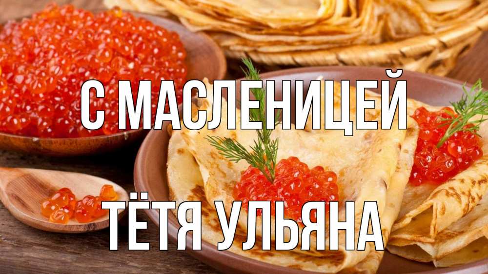 Открытка на каждый день с именем, Тётя-Ульяна С масленицей блины Прикольная открытка с пожеланием онлайн скачать бесплатно 