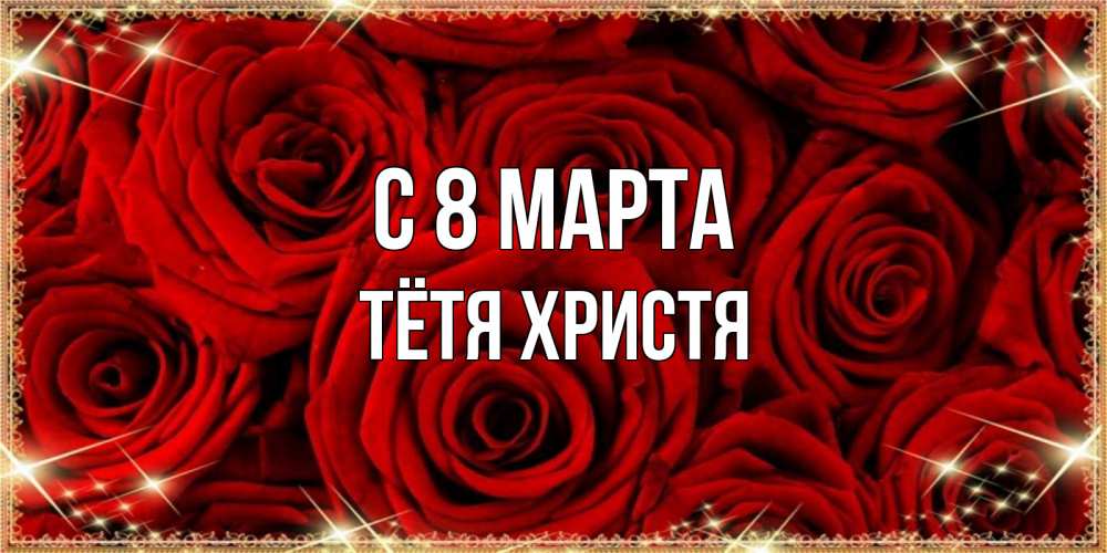 Открытка на каждый день с именем, Тётя-Христя С 8 марта открытка для любимой Прикольная открытка с пожеланием онлайн скачать бесплатно 
