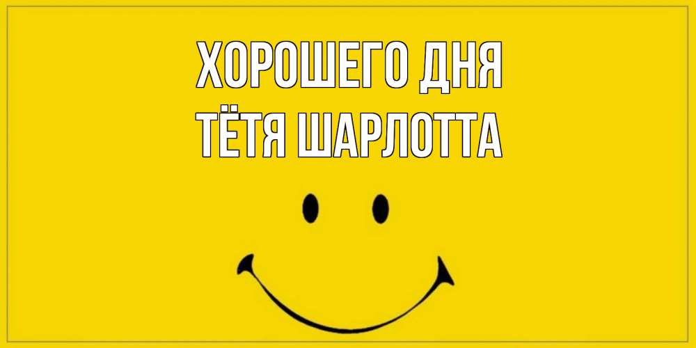 Открытка на каждый день с именем, Тётя-Шарлотта Хорошего дня улыбка Прикольная открытка с пожеланием онлайн скачать бесплатно 