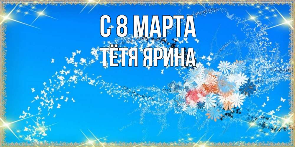 Открытка на каждый день с именем, Тётя-Ярина С 8 МАРТА открытка с подписью к международному женскому дню Прикольная открытка с пожеланием онлайн скачать бесплатно 