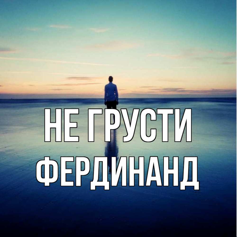 Открытка на каждый день с именем, Фердинанд Не грусти небо и гладь льда Прикольная открытка с пожеланием онлайн скачать бесплатно 