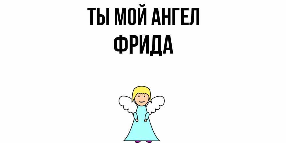 Открытка на каждый день с именем, Фрида Ты мой ангел ангел Прикольная открытка с пожеланием онлайн скачать бесплатно 