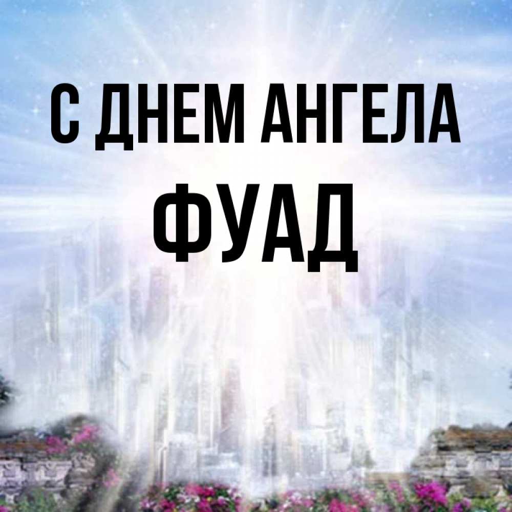 Открытка на каждый день с именем, Фуад С днем ангела небесный свет Прикольная открытка с пожеланием онлайн скачать бесплатно 
