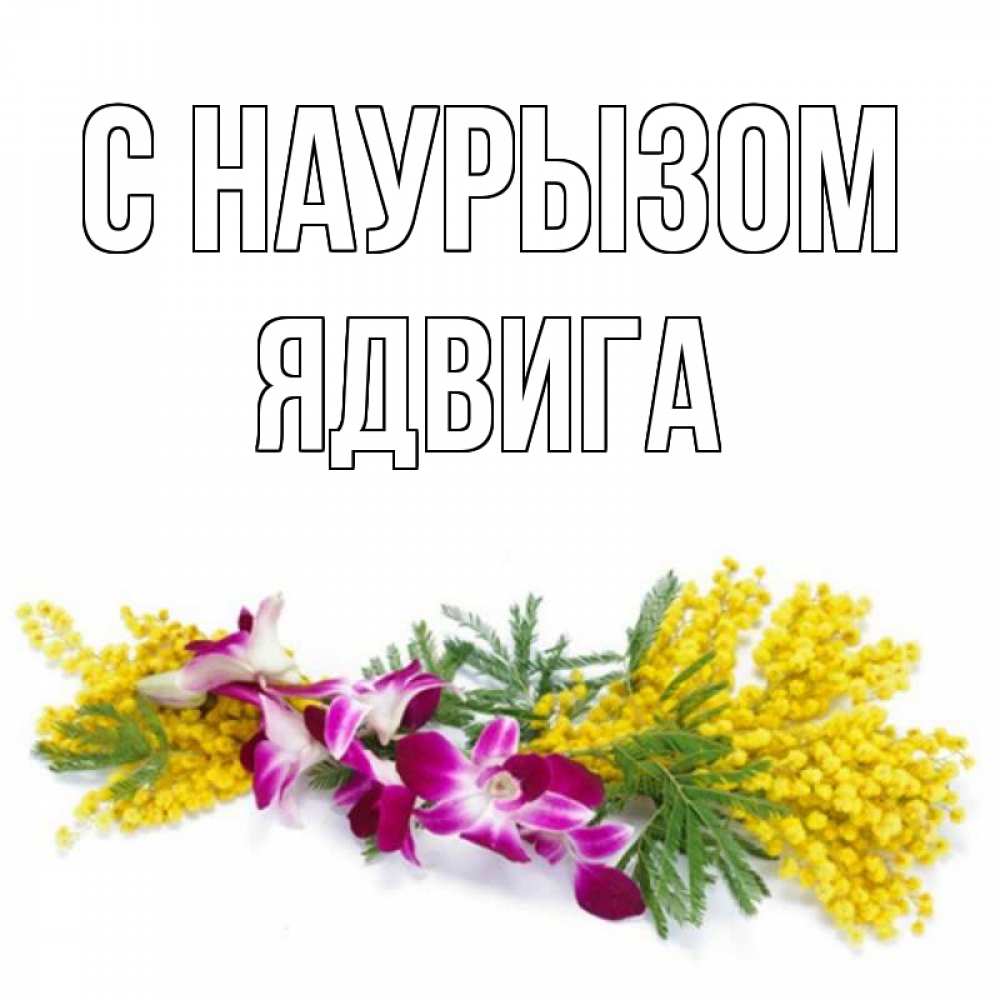 Открытка на каждый день с именем, Ядвига С наурызом открытка на международный женский день с цветами  1 Прикольная открытка с пожеланием онлайн скачать бесплатно 