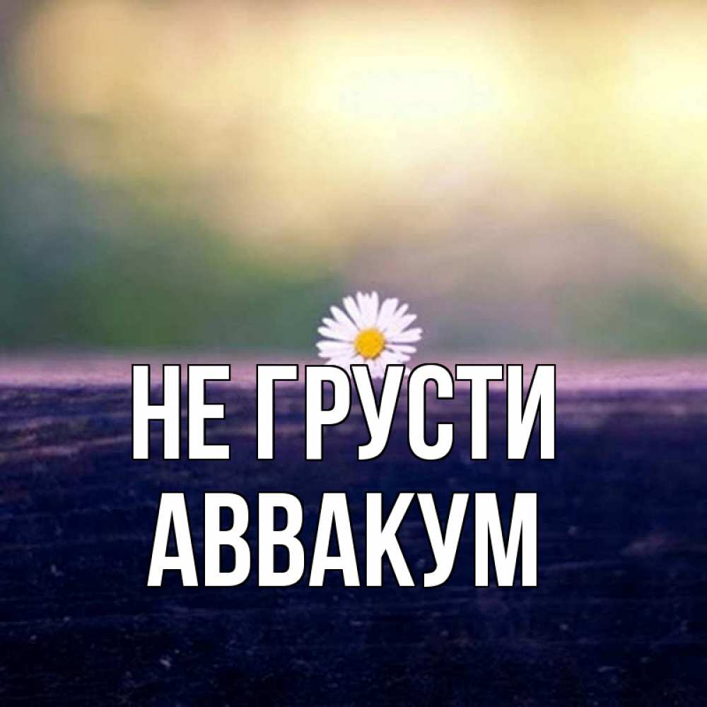 Открытка на каждый день с именем, Аввакум Не грусти красота Прикольная открытка с пожеланием онлайн скачать бесплатно 