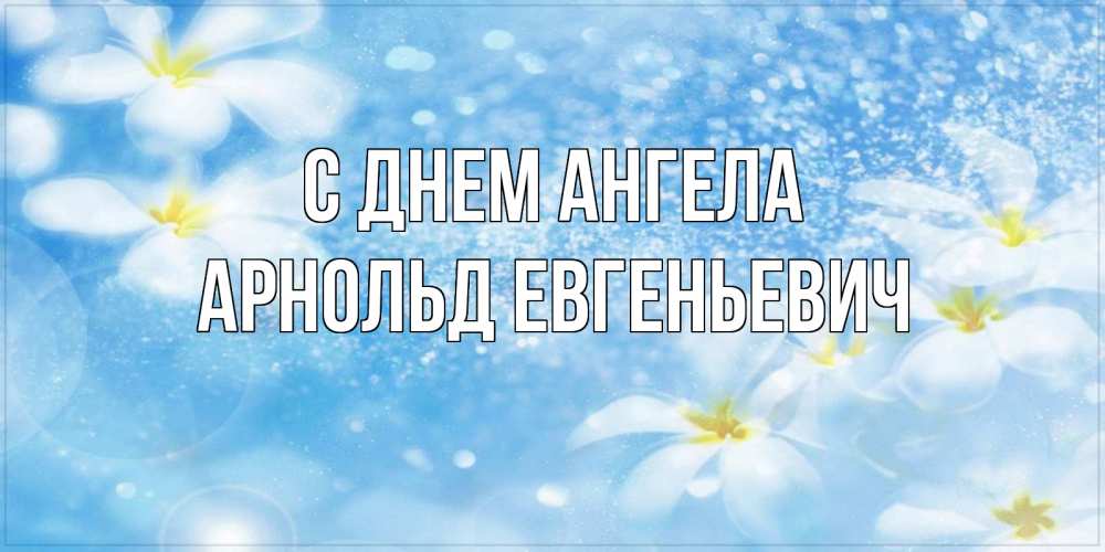 Открытка на каждый день с именем, Арнольд-Евгеньевич С днем ангела именные открытки ко дню ангела бесплатно Прикольная открытка с пожеланием онлайн скачать бесплатно 