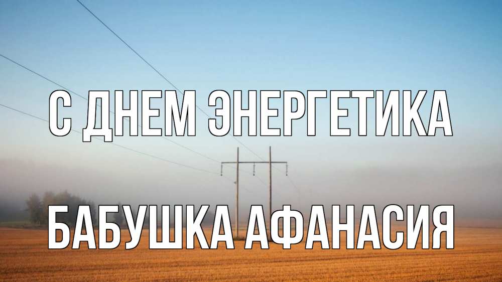 Открытка на каждый день с именем, Бабушка-Афанасия С днем энергетика ЛЭП столбы Прикольная открытка с пожеланием онлайн скачать бесплатно 