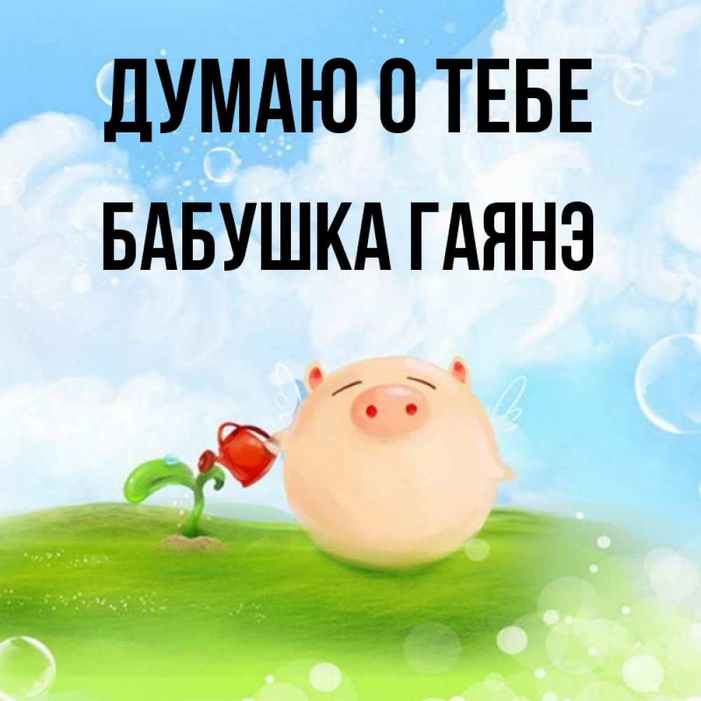 Открытка на каждый день с именем, Бабушка-Гаянэ Думаю о тебе позитивная свинюшка Прикольная открытка с пожеланием онлайн скачать бесплатно 