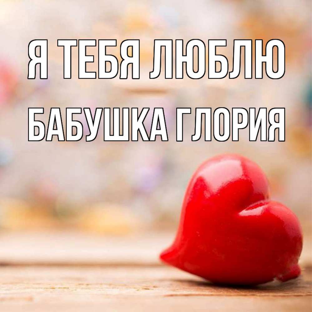 Открытка на каждый день с именем, Бабушка-Глория Я тебя люблю красота 3 Прикольная открытка с пожеланием онлайн скачать бесплатно 