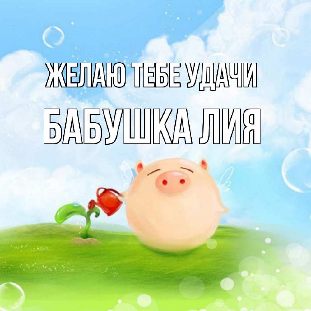 Открытка на каждый день с именем, Бабушка-Лия Желаю тебе удачи поросенок поливает цветок. летнее настроение Прикольная открытка с пожеланием онлайн скачать бесплатно 