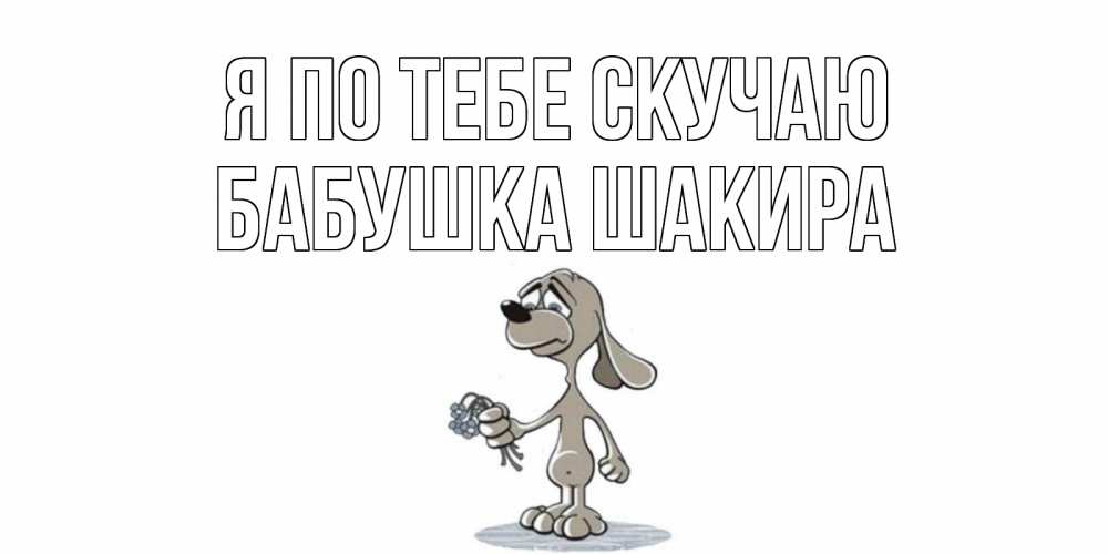 Открытка на каждый день с именем, Бабушка-Шакира Я по тебе скучаю я по тебе скучаю с песиком Прикольная открытка с пожеланием онлайн скачать бесплатно 
