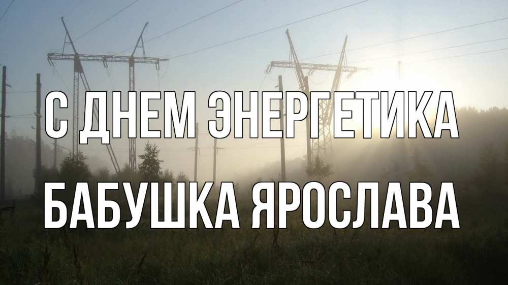 Открытка на каждый день с именем, Бабушка-Ярослава С днем энергетика ЛЭП Прикольная открытка с пожеланием онлайн скачать бесплатно 