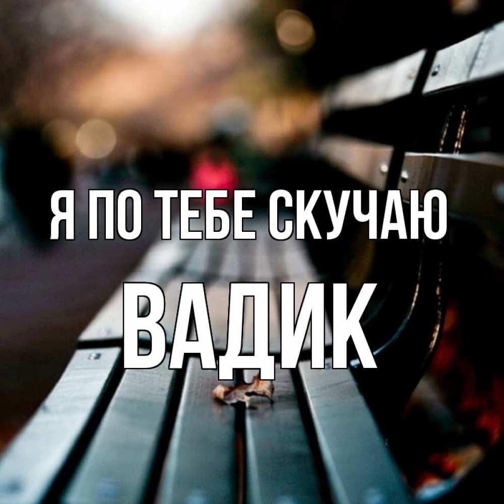 Открытка на каждый день с именем, Вадик Я по тебе скучаю приходи скорее Прикольная открытка с пожеланием онлайн скачать бесплатно 