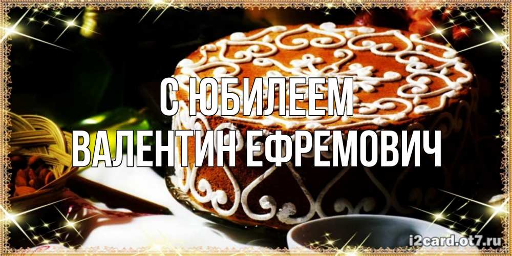 Открытка на каждый день с именем, Валентин-Ефремович С юбилеем открытка с тортом на день рождения Прикольная открытка с пожеланием онлайн скачать бесплатно 