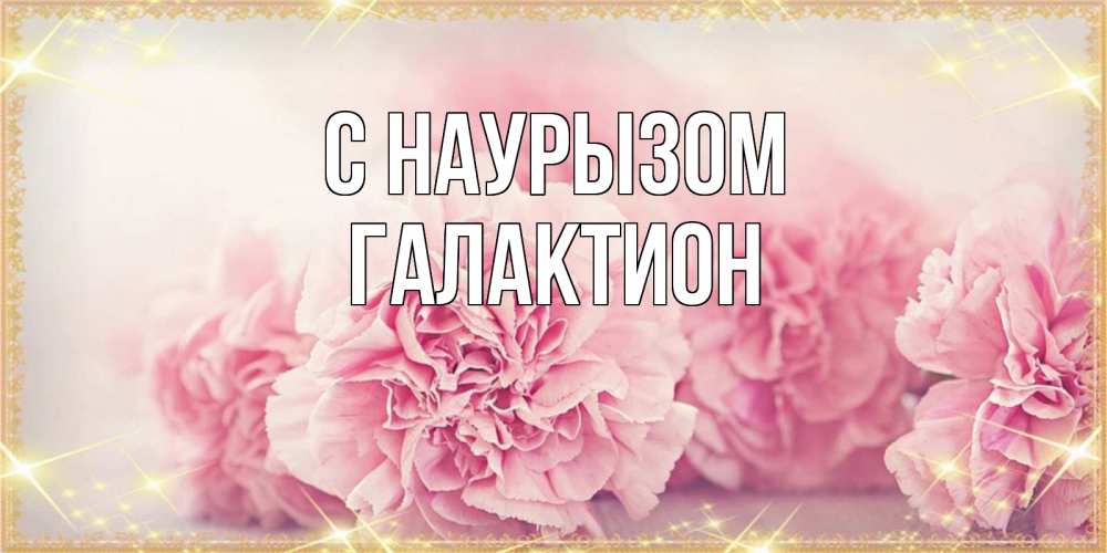 Открытка на каждый день с именем, Галактион С наурызом розовые цветы на праздник весны наурыз Прикольная открытка с пожеланием онлайн скачать бесплатно 