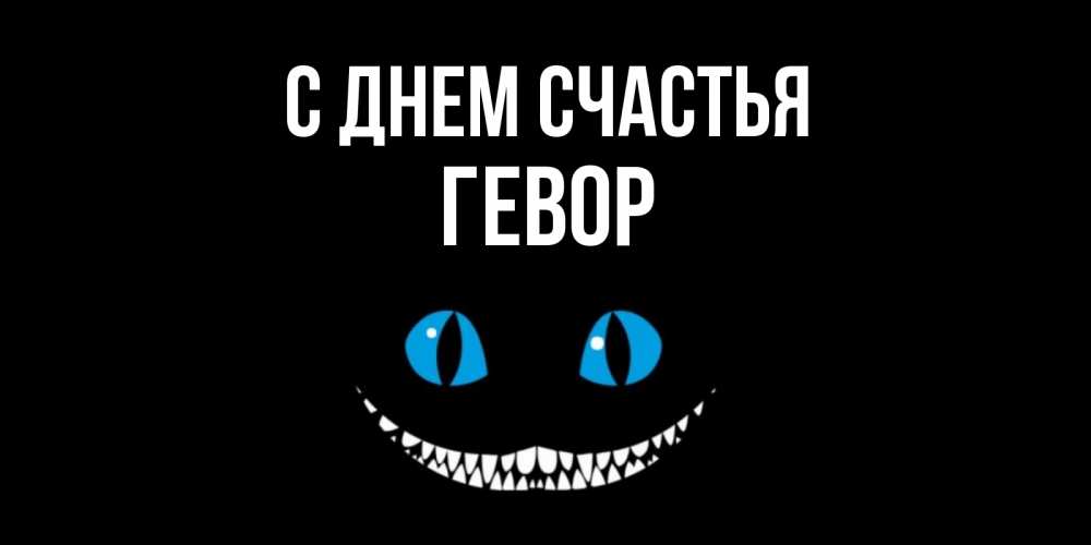 Открытка на каждый день с именем, Гевор С днем счастья кот улыбается Прикольная открытка с пожеланием онлайн скачать бесплатно 