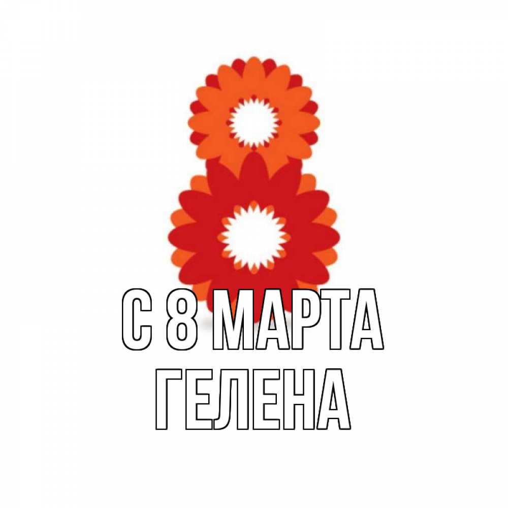 Открытка на каждый день с именем, Гелена С 8 МАРТА восьмерка из лепестков Прикольная открытка с пожеланием онлайн скачать бесплатно 